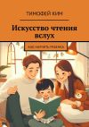 Книга Искусство чтения вслух. Как научить ребенка автора Тимофей Ким