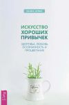 Книга Искусство хороших привычек. Здоровье, любовь, осознанность и процветание автора Натали Херрман