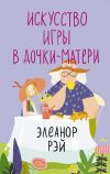 Книга Искусство игры в дочки-матери автора Элеанор Рэй