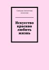 Книга Искусство красиво любить жизнь автора Снежана Алексеева