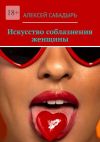 Книга Искусство соблазнения женщины автора Алексей Сабадырь