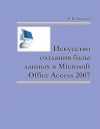 Книга Искусство создания базы данных в Microsoft Office Access 2007 автора Валентина Быкова