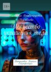 Книга Искусство украшения тела. Татуировка. Пирсинг. Скарификация автора Иляна Ставицкая