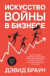 Книга Искусство войны в бизнесе. Секреты побед и причины поражений величайших компаний в свете стратегий гения военной мысли Сунь-цзы автора Дэвид Браун