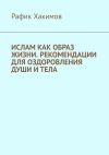 Книга Ислам как образ жизни. Рекомендации для оздоровления души и тела автора Рафик Хакимов