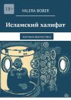 Книга Исламский халифат. Научная фантастика автора Valera Bober