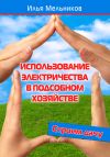 Книга Использование электричества в подсобном хозяйстве автора Илья Мельников