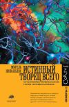 Книга Истинный творец всего. Как человеческий мозг сформировал вселенную в том виде, в котором мы ее воспринимаем автора Мигель Николелис