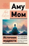 Книга Источник мудрости. Что излучаете, то и получаете. Послания, несущие Свет и Тепло автора Аму Мом