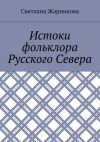 Книга Истоки фольклора Русского Севера автора Светлана Жарникова