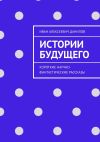 Книга Истории будущего. Короткие научно-фантастические рассказы автора Иван Данилов