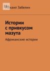 Книга Истории с привкусом мазута. Африканские истории автора Михаил Забелин