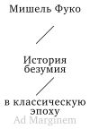 Книга История безумия в классическую эпоху автора Мишель Фуко