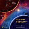 Книга История будущего. Что ждет Землю, Вселенную и человечество миллиарды лет спустя автора Антон Нелихов