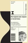 Книга История как наука и политика. Эксперименты в историографии и Советский проект автора Елена Аронова