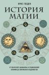 Книга История магии. От языческого шаманизма и средневековой алхимии до современного ведьмовства автора Крис Госден