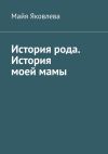 Книга История рода. История моей мамы автора Майя Яковлева