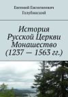 Книга История Русской Церкви Монашество (1237 – 1563 гг.) автора Евгений Голубинский