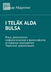 Книга I teläk alda bulsa. Язык, религиозно-мифологические и философские основания зарождения Тюркской цивилизации автора Айдар Абдуллин