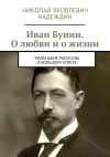 Книга Иван Бунин. О любви и о жизни. Маленькие рассказы о большом успехе автора Николай Надеждин