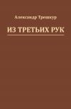 Книга Из третьих рук автора Александр Трешкур