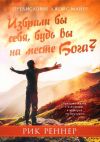 Книга Избрали бы себя, будь вы на месте Бога? автора Рик Реннер