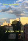 Книга Избранное. Том I. Дом на Пресне автора Елена Черникова