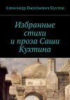 Книга Избранные стихи и проза Саши Кухтина автора Александр Кухтин