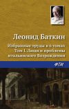 Книга Избранные труды в 6 томах. Том 1. Люди и проблемы итальянского Возрождения автора Леонид Баткин