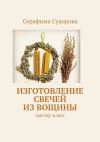 Книга Изготовление свечей из вощины. Мастер-класс автора Серафима Суворова