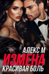 Книга Измена. Красивая Боль автора Алекс М