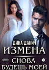 Книга Измена. Снова будешь моей автора Дина Данич
