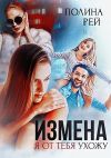 Книга Измена. Я от тебя ухожу автора Полина Рей