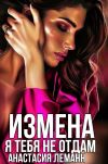 Книга Измена. Я тебя не отдам автора Анастасия Леманн