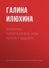 Книга Изнанка капитализма, или Ремонт вдвоем автора Галина Илюхина