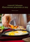 Книга Изысканные рецепты из яиц. Вкусно и сытно автора Алексей Сабадырь