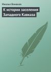 Книга К истории заселения Западного Кавказа автора Михаил Венюков