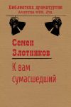 Книга К вам сумасшедший автора Семен Злотников