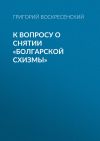 Книга К вопросу о снятии «болгарской схизмы» автора Григорий Воскресенский