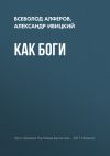 Книга Как боги автора Александр Ивицкий