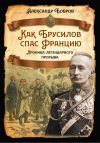 Книга Как Брусилов спас Францию. Хроника легендарного прорыва автора Александр Бобров