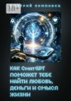 Книга Как ChatGPT поможет тебе найти любовь, деньги и смысл жизни автора Дмитрий Компанец