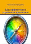 Книга Как эффективно управлять временем автора Алексей Сабадырь