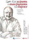 Книга Как играть и выигрывать на бирже. Психология. Технический анализ. Контроль над капиталом автора Александр Элдер