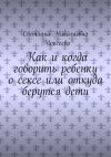 Книга Как и когда говорить ребенку о сексе или откуда берутся дети автора Светлана Моисеева