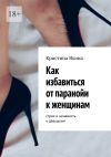 Книга Как избавиться от паранойи к женщинам. Страх и ненависть к девушкам автора Кристина Яхина