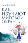 Книга Как изучают Мировой океан автора Андрей Шарков