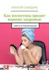 Книга Как косметика вредит вашему здоровью. Советы и рекомендации автора Алексей Сабадырь