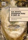 Книга Как лечить душевные раны и своё «Я». Медицинские записи журналиста автора Виктор Савельев