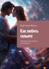 Книга Как любить сильнее. Прокачай свои чувства и отношения автора Кристина Яхина